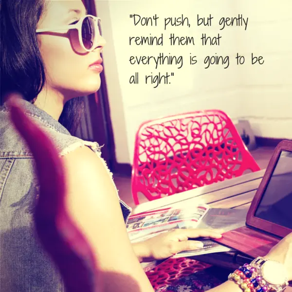 -Don't push, but gently remind them that