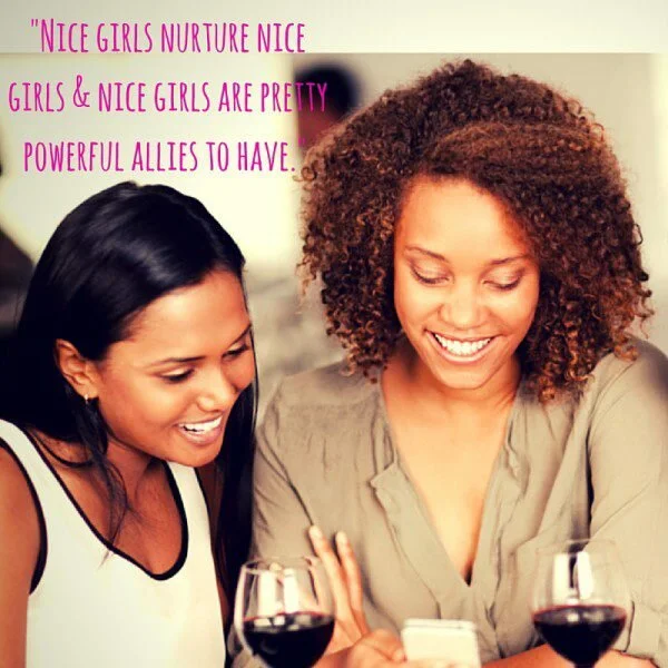 -Nice girls nurture nice girls & nice girls are pretty powerful allies to have.-