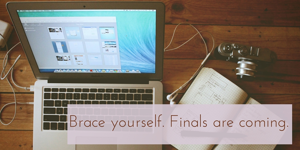 Brace yourself. Finals are coming.