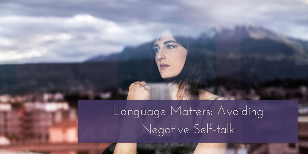 Language Matters: Getting Rid of Negative Self-talk and Pessimistic Thinking