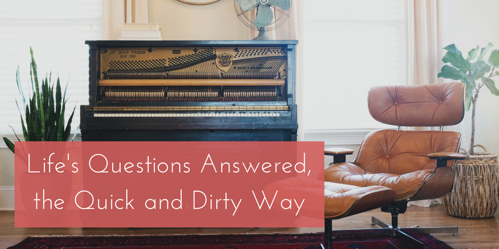 Life’s Questions Answered, the Quick and Dirty Way