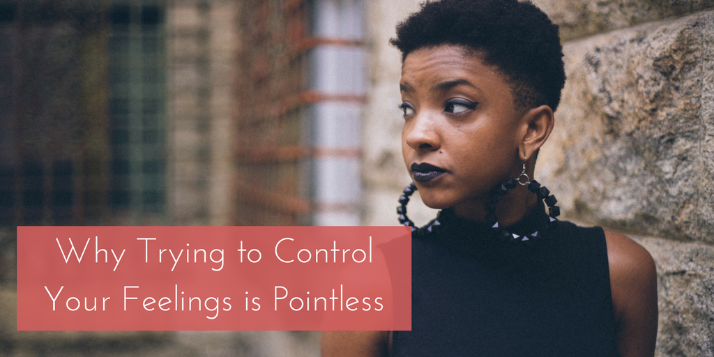 Why Trying to Control Your Feelings is Pointless